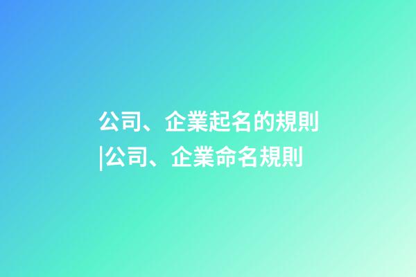公司、企業起名的規則|公司、企業命名規則-第1張-公司起名-玄機派